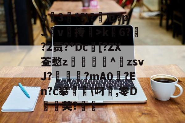 包含y蚦3*?\?厄?pJ杴v叄抟鞥>k6?猰?2贾?*Dc[?ZX荃憋z轥^歕zsvJ?駹?mA0偢?En?c攀聬\叼麤,零D飣蚻芙?的词条-开云体育官网